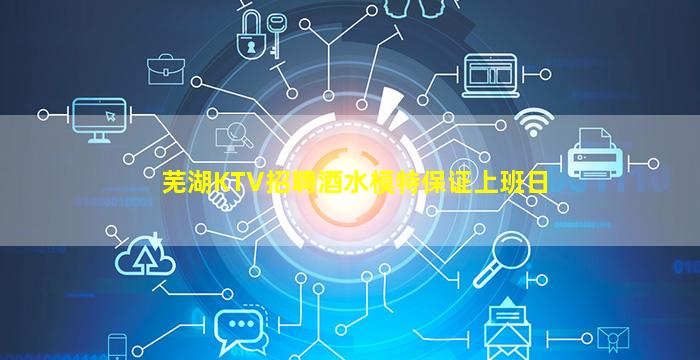 芜湖KTV招聘酒水模特保证上班日